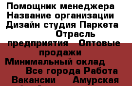 Помощник менеджера › Название организации ­ Дизайн студия Паркета DS 54 › Отрасль предприятия ­ Оптовые продажи › Минимальный оклад ­ 25 000 - Все города Работа » Вакансии   . Амурская обл.,Архаринский р-н